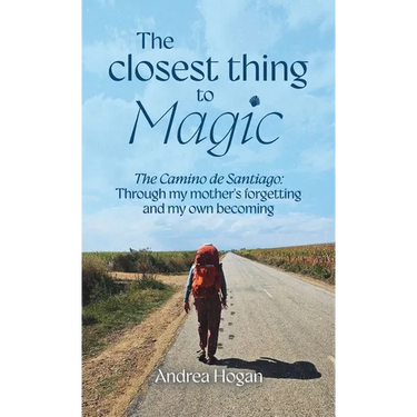 The Closest Thing to Magic, The Camino de Santiago: Through My Mother's Forgetting And My Own Becoming