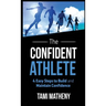 The Confident Athlete: 4 Easy Steps to Build and Maintain Confidence
