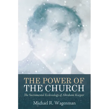 The Power of the Church: The Sacramental Ecclesiology of Abraham Kuyper