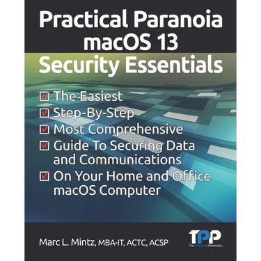 Practical Paranoia macOS 13 Security Essentials: The Easiest, Step-By-step, Most Comprehensive Guide to Securing Data and Communications on Your Home
