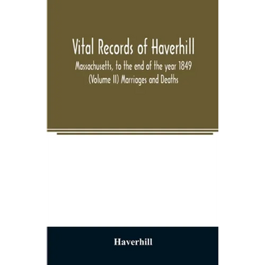 Vital records of Haverhill, Massachusetts, to the end of the year 1849 (Volume II) Marriages and Deaths