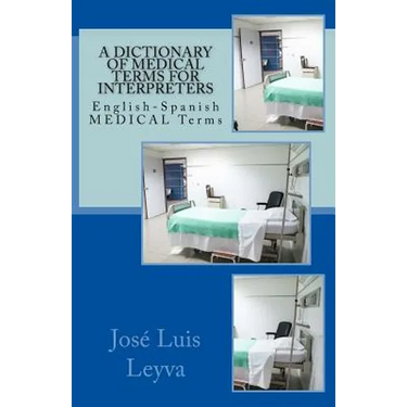 A Dictionary of Medical Terms for Interpreters: English-Spanish Medical Terms