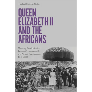Queen Elizabeth II and the Africans: Narrating Decolonization, Postwar Commonwealth, and Africa's Development, 1947-2022