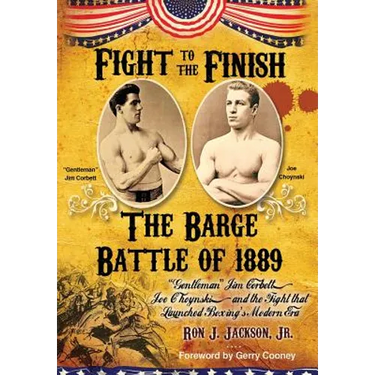 Fight To The Finish - The Battle of the Barge: : The Battle of the Barge: "Gentleman" Jim Corbett, Joe Choynski, and the Fight that Launched Boxing's