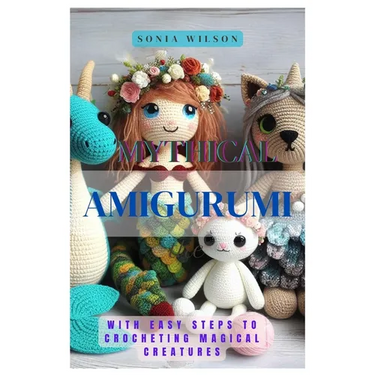 Mythical Amigurumi: With Easy Steps to Crocheting Magical Creatures