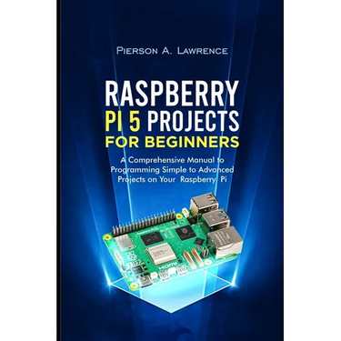 Raspberry pi5 Projects for Beginners: A Comprehensive Manual to Programming Simple to Advanced Projects on your Raspberry pi