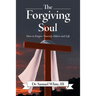The Forgiving Soul: How to Forgive Yourself, Others and Life
