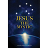 Jesus The Mystic: Jesus the Mystic: Bridging Faith, Science, and the Quantum Field
