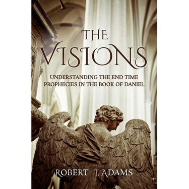 The Visions: Understanding the End Time Prophecies in the Book of Daniel