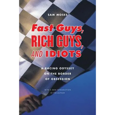 Fast Guys, Rich Guys, and Idiots: A Racing Odyssey on the Border of Obsession