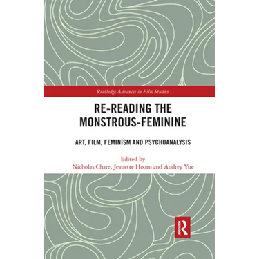 Re-Reading the Monstrous-Feminine: Art, Film, Feminism and Psychoanalysis