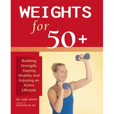 Weights for 50+: Building Strength, Staying Healthy and Enjoying an Active Lifestyle
