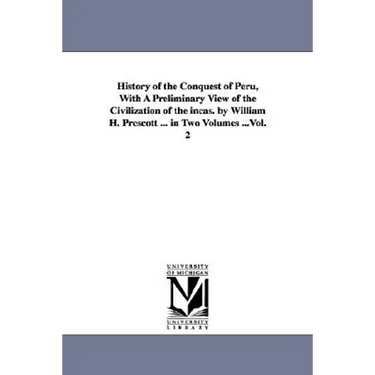 History of the Conquest of Peru, With A Preliminary View of the Civilization of the incas. by William H. Prescott ... in Two Volumes ...Vol. 2