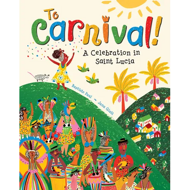 To Carnival!: A Celebration in Saint Lucia