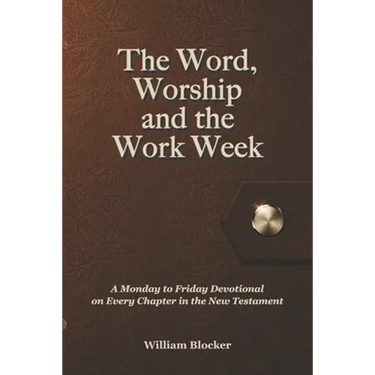 The Word, Worship and the Work Week: A Monday to Friday Devotional on Every Chapter in the New Testament