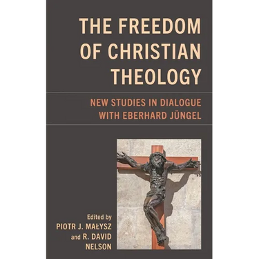 Freedom of Christian Theology: New Studies in Dialogue with Eberhard Jüngel