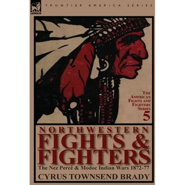 Northwestern Fights & Fighters: The Nez Perc & Modoc Indian Wars 1872-77