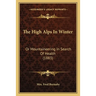 The High Alps In Winter: Or Mountaineering In Search Of Health (1883)