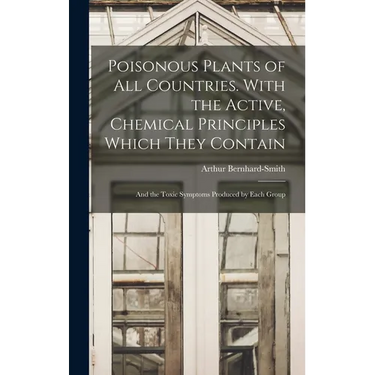 Poisonous Plants of all Countries. With the Active, Chemical Principles Which They Contain; and the Toxic Symptoms Produced by Each Group