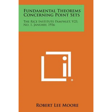 Fundamental Theorems Concerning Point Sets: The Rice Institute Pamphlet, V23, No. 1, January, 1936