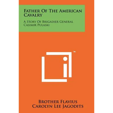 Father of the American Cavalry: A Story of Brigadier General Casimir Pulaski