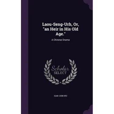Laou-Seng-Urh, Or, "an Heir in His Old Age.": A Chinese Drama