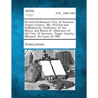 Revised Ordinances City of Sarcoxie, Jasper County, Mo, Printed and Published by Authority of the Mayor and Board of Aldermen of the City of Sarcoxie,