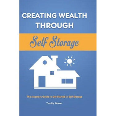 Creating Wealth Through Self Storage: The Investors Guide to Get Started in Self Storage