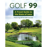 Golf 99: A Travel Guide to the State of Iowa Featuring All Its Golf Courses