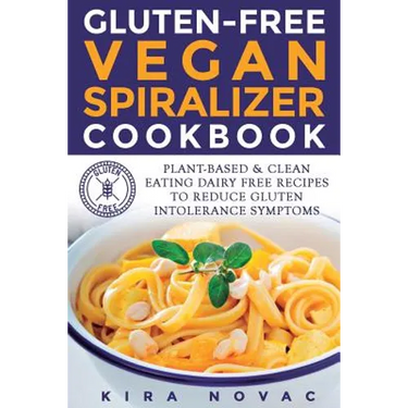 Gluten-Free Vegan Spiralizer Cookbook: Plant-Based & Clean Eating Dairy Free Recipes to Reduce Gluten Intolerance Symptoms
