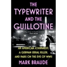 The Typewriter and the Guillotine: An American Journalist, a German Serial Killer, and Paris on the Eve of WWII