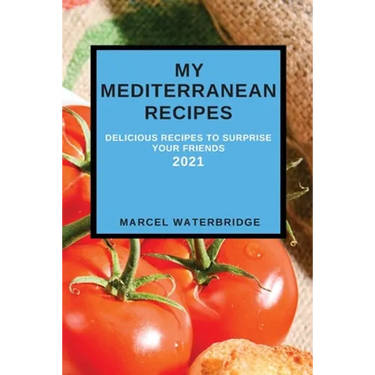 My Mediterranean Recipes: Delicious Recipes to Surprise Your Friends