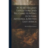 W. N. Mcmillan's Expeditions and Big Game Hunting in Sudan, Abyssinia, & British East Africa