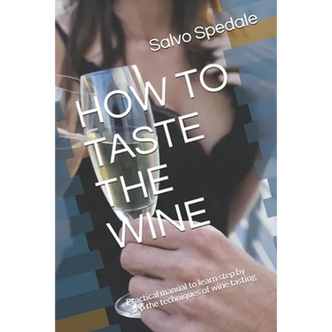 How to Taste the Wine: Practical manual to learn step by step the techniques of wine tasting