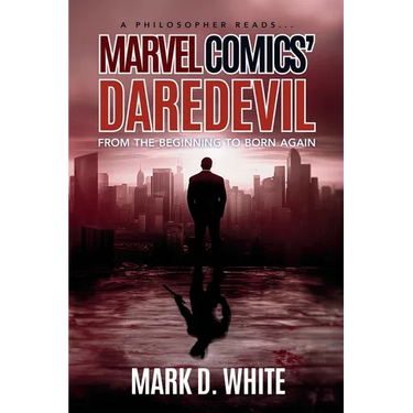A Philosopher Reads...Marvel Comics' Daredevil: From the Beginning to Born Again