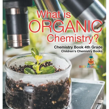 What is Organic Chemistry? Chemistry Book 4th Grade Children's Chemistry Books