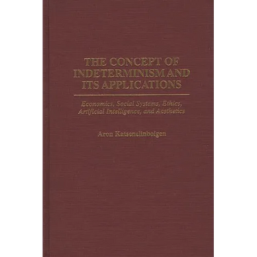 The Concept of Indeterminism and Its Applications: Economics, Social Systems, Ethics, Artificial Intelligence, and Aesthetics