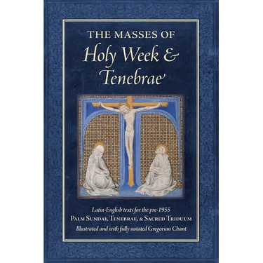 The Masses of Holy Week & Tenebrae: Latin-English texts for the pre-1955 Palm Sunday, Tenebrae, & Sacred Triduum