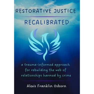Restorative Justice Recalibrated: A Trauma-Informed Approach for Rebuilding the Web of Relationships Harmed By Crime