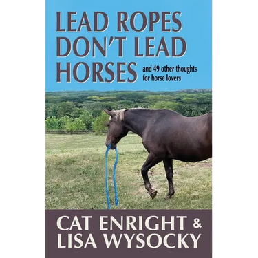 Lead Ropes Don't Lead Horses: And 49 Other Thoughts for Horse Lovers