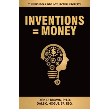 Inventions = Money: Turning Ideas Into Intellectual Property - A Manual for Patent Engineers & Scientists
