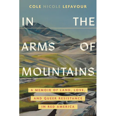 In the Arms of Mountains: A Memoir of Land, Love, and Queer Resistance in Red America