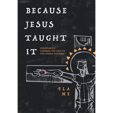 Because Jesus Taught It: Christianity Through the Eyes of the Church Fathers