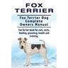 Fox Terrier. Fox Terrier Dog Complete Owners Manual. Fox Terrier book for care, costs, feeding, grooming, health and training.
