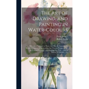 The Art of Drawing, and Painting in Water-colours: Whereby a Stranger to Those Arts May Be Immediately Render'd Capable of Delineating Any View or Pro