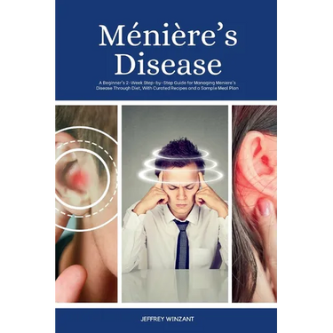 Ménière's Disease: A Beginner's 2-Week Step-by-Step Guide for Managing Meniere's Disease Through Diet, with Curated Recipes and a Sample Meal Plan