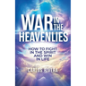 War In The Heavenlies: How to Fight in the Spirit and Win in Life