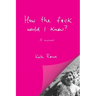How the f*ck would I know? A memoir