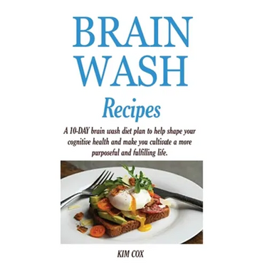 Brain Wash Recipes: A 10-DAY brain wash diet plan to help shape your cognitive health and make you cultivate a more purposeful and fulfilling life.