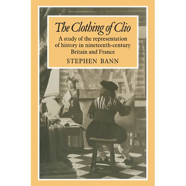 The Clothing of Clio: A Study of the Representation of History in Ninetennth-Century Britain and France
